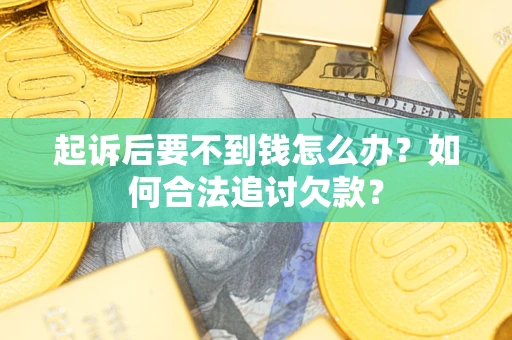 北京起诉后要不到钱怎么办？如何合法追讨欠款？