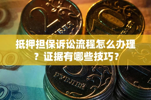 北京抵押担保诉讼流程怎么办理？证据有哪些技巧？