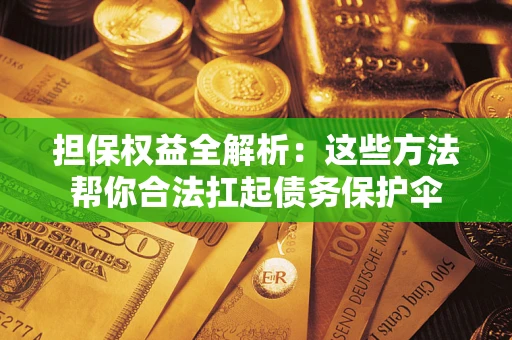 北京担保权益全解析：这些方法帮你合法扛起债务保护伞