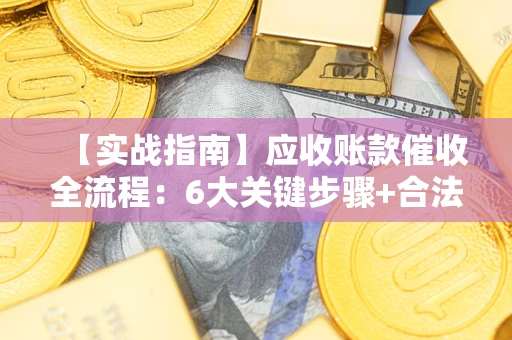 北京【实战指南】应收账款催收全流程：6大关键步骤+合法回款技巧