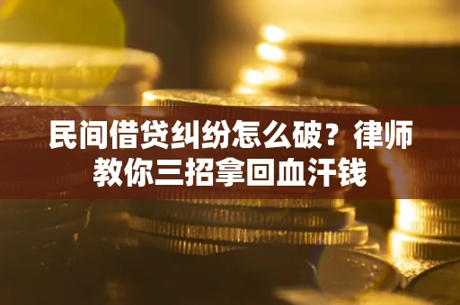 北京民间借贷纠纷怎么破？律师教你三招拿回血汗钱