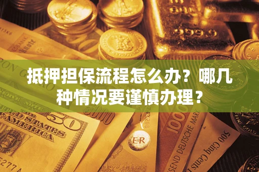 北京抵押担保流程怎么办？哪几种情况要谨慎办理？