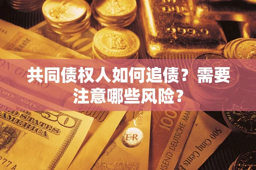 北京共同债权人如何追债？需要注意哪些风险？