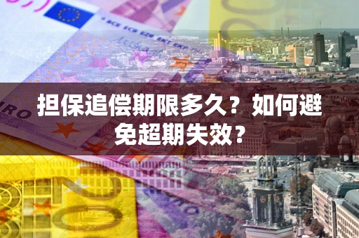 北京担保追偿期限多久?如何避免超期失效? 北京担保追偿期限多久?如何避免超期失效?