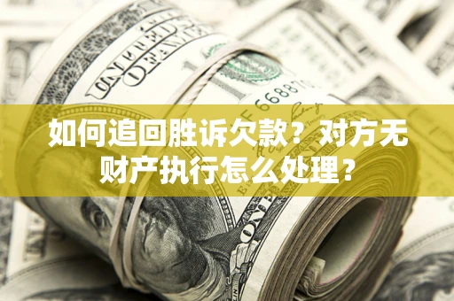 北京如何追回胜诉欠款？对方无财产执行怎么处理？