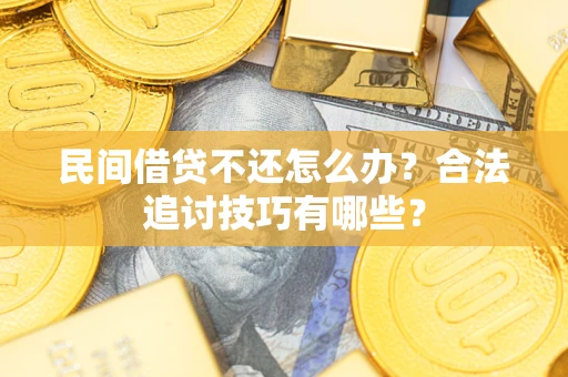 北京民间借贷不还怎么办？合法追讨技巧有哪些？