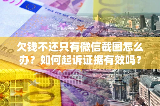 北京欠钱不还只有微信截图怎么办？如何起诉证据有效吗？