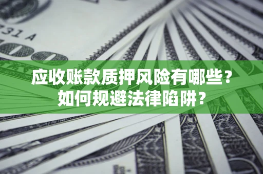 北京应收账款质押风险有哪些？如何规避法律陷阱？