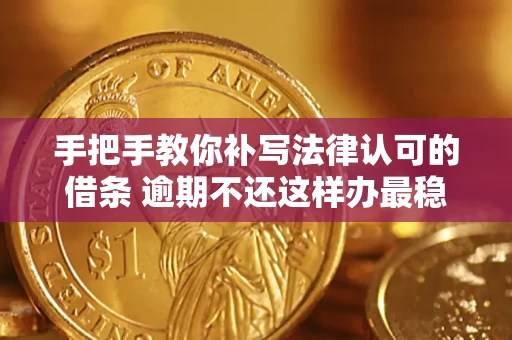 北京手把手教你补写法律认可的借条 逾期不还这样办最稳妥