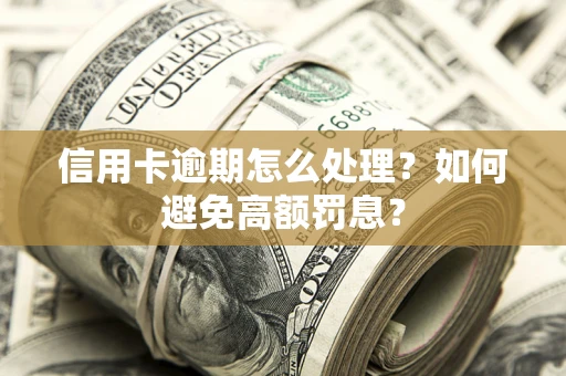 北京信用卡逾期怎么处理？如何避免高额罚息？