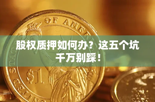 北京股权质押如何办？这五个坑千万别踩！