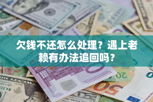 北京欠钱不还怎么处理？遇上老赖有办法追回吗？