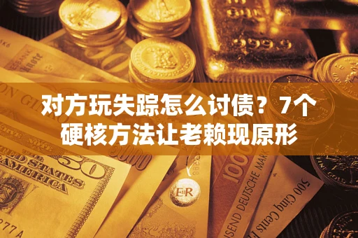 北京对方玩失踪怎么讨债？7个硬核方法让老赖现原形