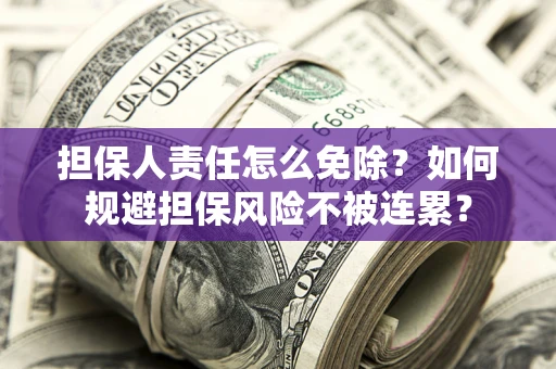 北京担保人责任怎么免除？如何规避担保风险不被连累？