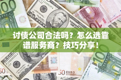 北京讨债公司合法吗？怎么选靠谱服务商？技巧分享！