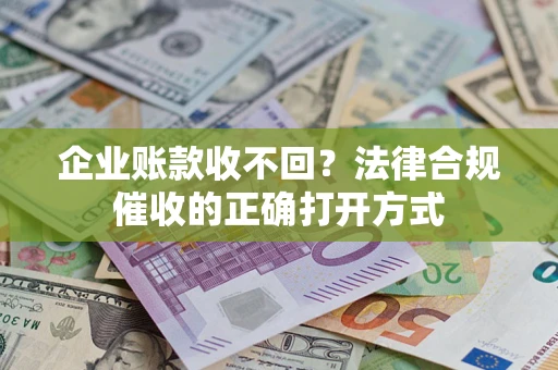 北京企业账款收不回？法律合规催收的正确打开方式