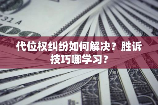 北京代位权纠纷如何解决？胜诉技巧哪学习？