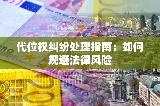 北京代位权纠纷处理指南:如何规避法律风险 北京代位权纠纷处理指南:如何规避法律风险