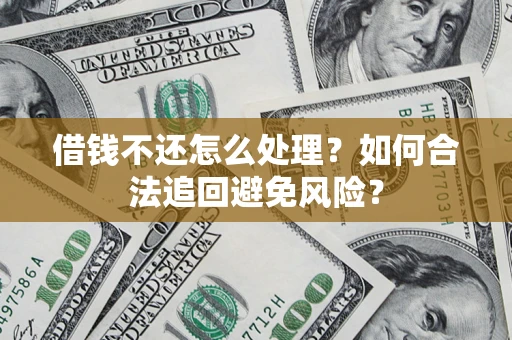 北京借钱不还怎么处理？如何合法追回避免风险？