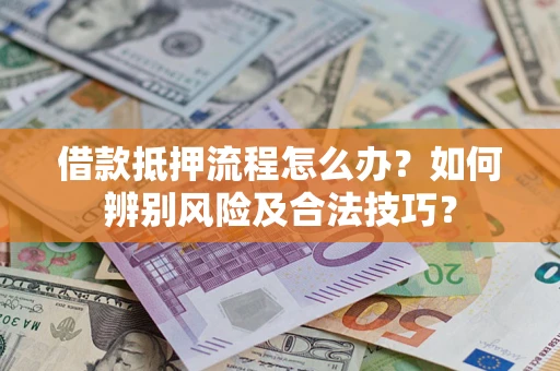 北京借款抵押流程怎么办？如何辨别风险及合法技巧？