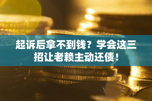 北京起诉后拿不到钱？学会这三招让老赖主动还债！