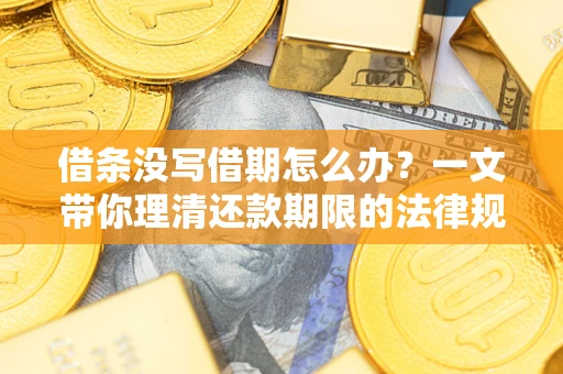 北京借条没写借期怎么办？一文带你理清还款期限的法律规则