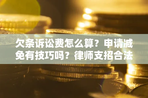 北京欠条诉讼费怎么算？申请减免有技巧吗？律师支招合法省钱
