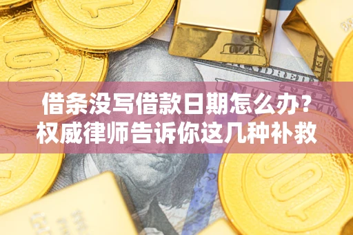 北京借条没写借款日期怎么办？权威律师告诉你这几种补救方法！