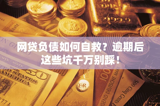 北京网贷负债如何自救？逾期后这些坑千万别踩！
