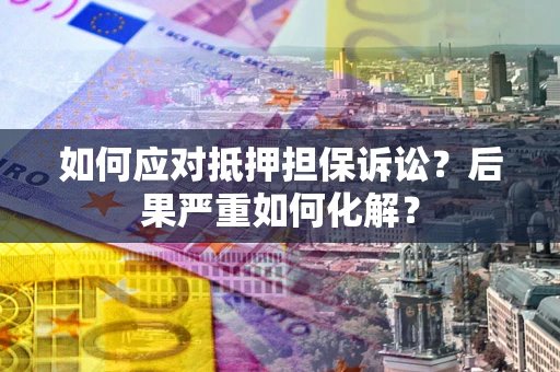 北京如何应对抵押担保诉讼？后果严重如何化解？