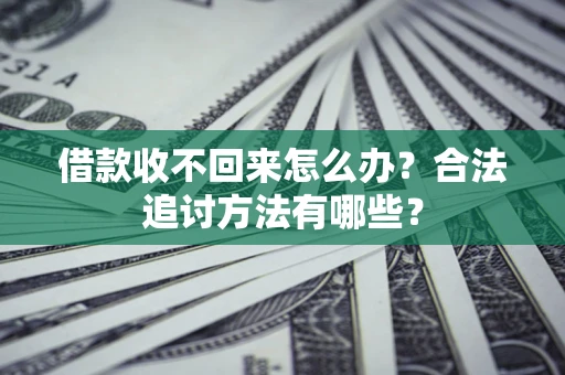 北京借款收不回来怎么办？合法追讨方法有哪些？