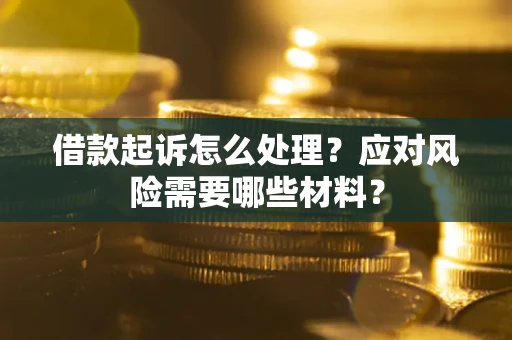 北京借款起诉怎么处理？应对风险需要哪些材料？