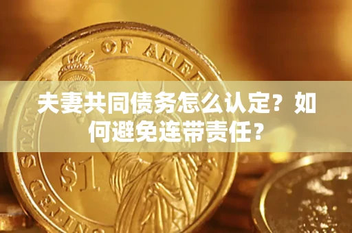 北京夫妻共同债务怎么认定？如何避免连带责任？