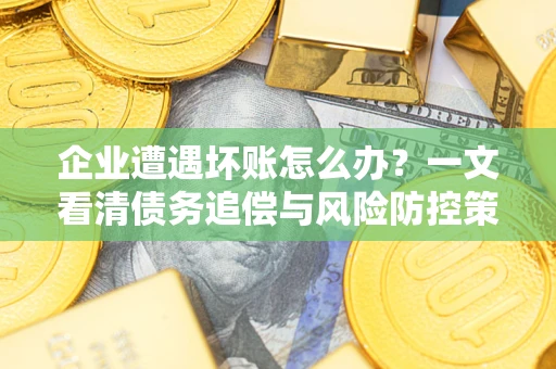 北京企业遭遇坏账怎么办？一文看清债务追偿与风险防控策略