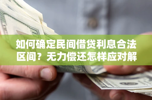 北京如何确定民间借贷利息合法区间？无力偿还怎样应对解决法门？