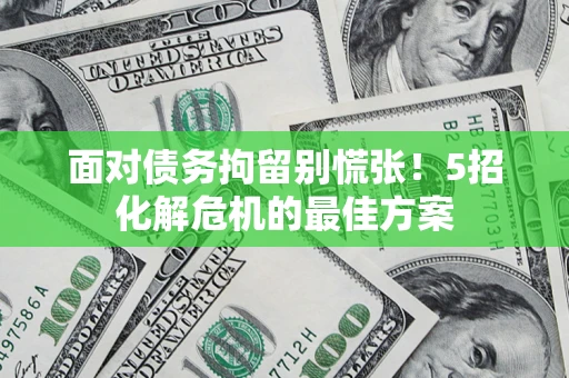 北京面对债务拘留别慌张！5招化解危机的最佳方案