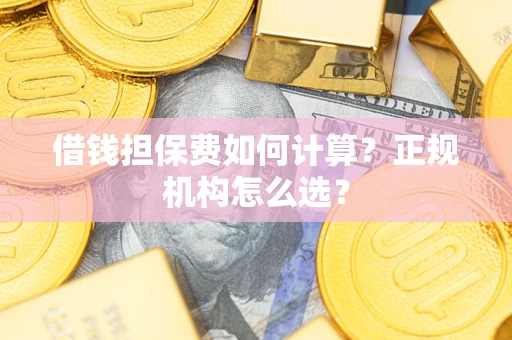 北京借钱担保费如何计算？正规机构怎么选？
