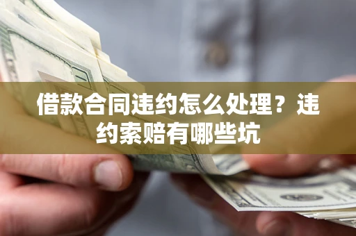 北京借款合同违约怎么处理？违约索赔有哪些坑