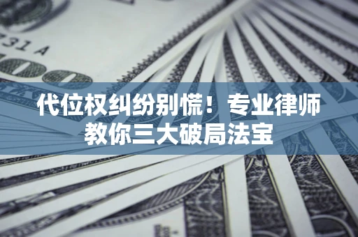 北京代位权纠纷别慌！专业律师教你三大破局法宝
