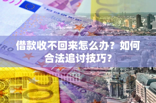 北京借款收不回来怎么办？如何合法追讨技巧？