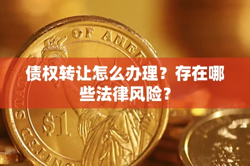 北京债权转让怎么办理？存在哪些法律风险？