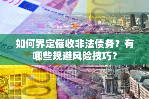 北京如何界定催收非法债务？有哪些规避风险技巧？