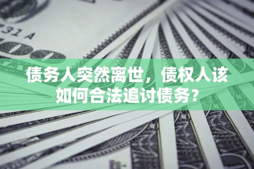 北京债务人突然离世，债权人该如何合法追讨债务？