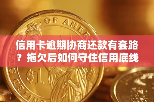 北京信用卡逾期协商还款有套路？拖欠后如何守住信用底线？