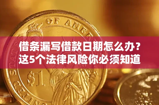 北京借条漏写借款日期怎么办？这5个法律风险你必须知道