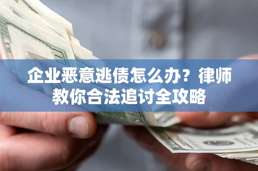 北京企业恶意逃债怎么办？律师教你合法追讨全攻略