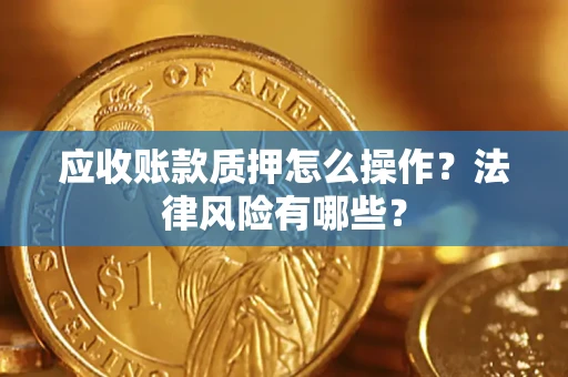 北京应收账款质押怎么操作？法律风险有哪些？