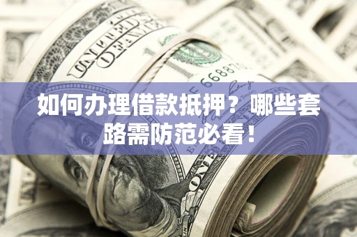 北京如何办理借款抵押？哪些套路需防范必看！