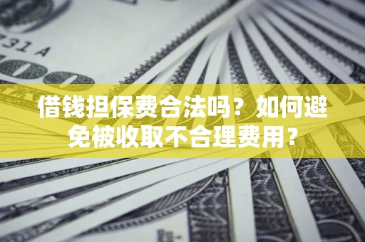 北京借钱担保费合法吗？如何避免被收取不合理费用？