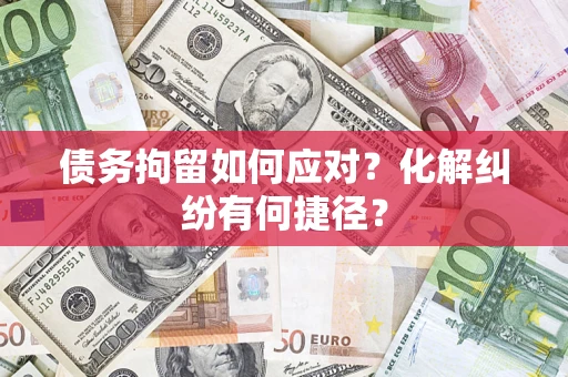北京债务拘留如何应对？化解纠纷有何捷径？